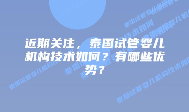 近期关注，泰国试管婴儿机构技术如何？有哪些优势？