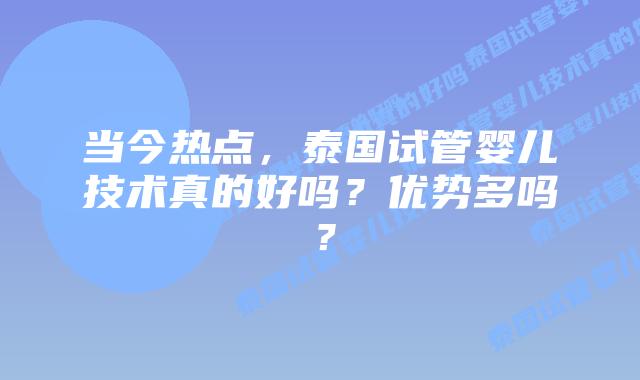 当今热点，泰国试管婴儿技术真的好吗？优势多吗？