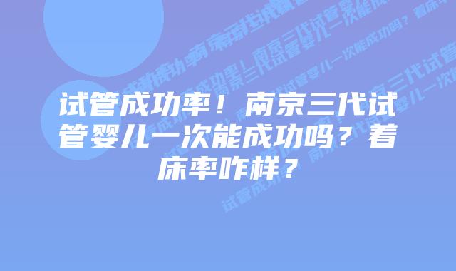 试管成功率!南京三代试管婴儿一次能成功吗?着床率咋样?