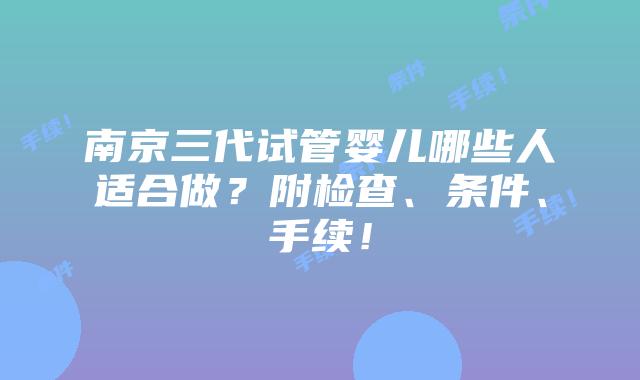 南京三代试管婴儿哪些人适合做?附检查、条件、手续!