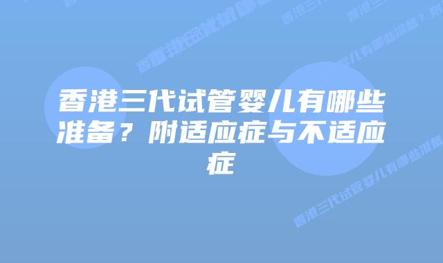 香港三代试管婴儿有哪些准备?附适应症与不适应症