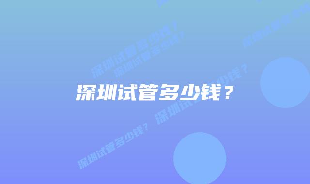 深圳试管多少钱？