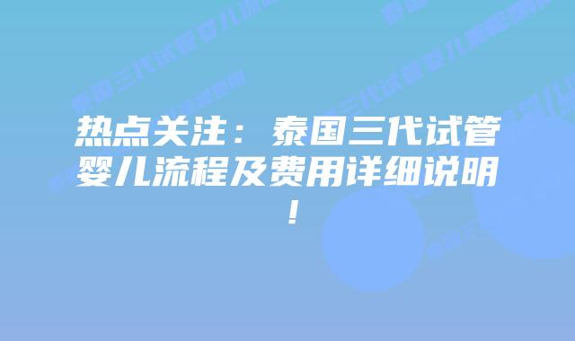 热点关注：泰国三代试管婴儿流程及费用详细说明！
