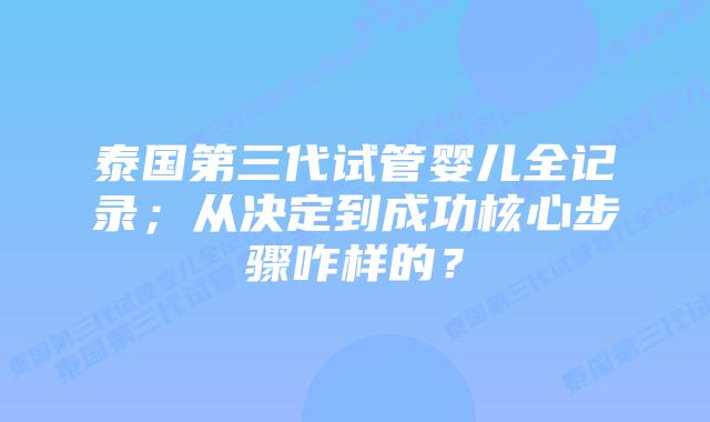 泰国第三代试管婴儿全记录;从决定到成功核心步骤咋样的?