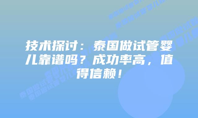 技术探讨:泰国做试管婴儿靠谱吗?成功率高,值得信赖!