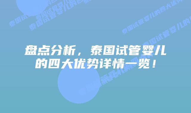 盘点分析，泰国试管婴儿的四大优势详情一览！