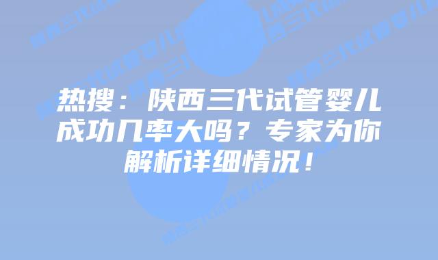 热搜:陕西三代试管婴儿成功几率大吗?专家为你解析详细情况!