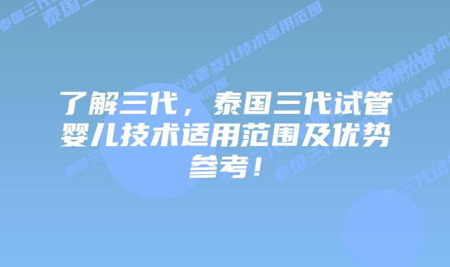 了解三代，泰国三代试管婴儿技术适用范围及优势参考！
