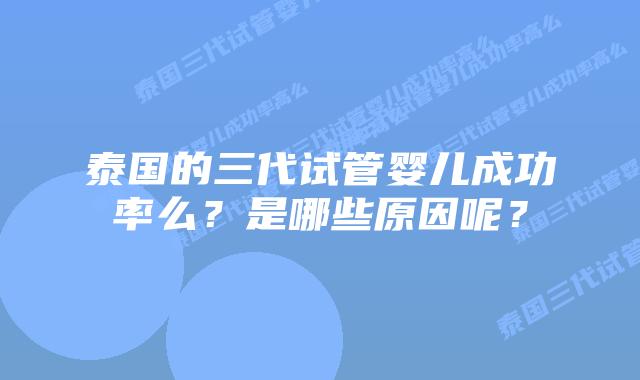 泰国的三代试管婴儿成功率么?是哪些原因呢?
