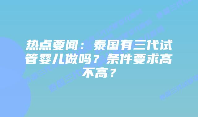 热点要闻:泰国有三代试管婴儿做吗?条件要求高不高?