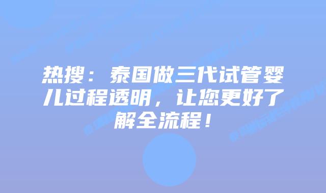 热搜:泰国做三代试管婴儿过程透明,让您更好了解全流程!
