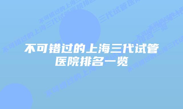 不可错过的上海三代试管医院排名一览