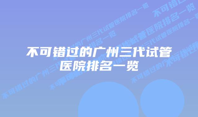不可错过的广州三代试管医院排名一览