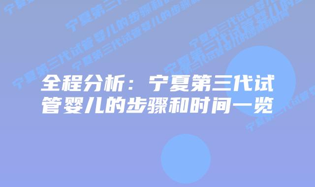 全程分析：宁夏第三代试管婴儿的步骤和时间一览