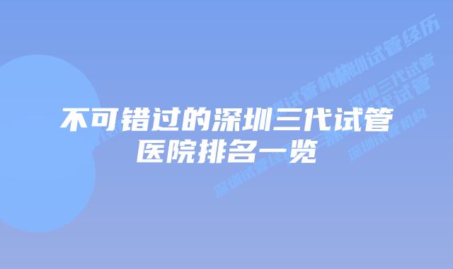 不可错过的深圳三代试管医院排名一览