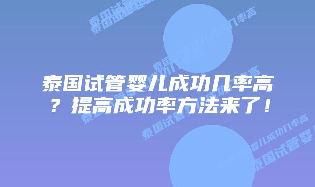 泰国试管婴儿成功几率高?提高成功率方法来了!