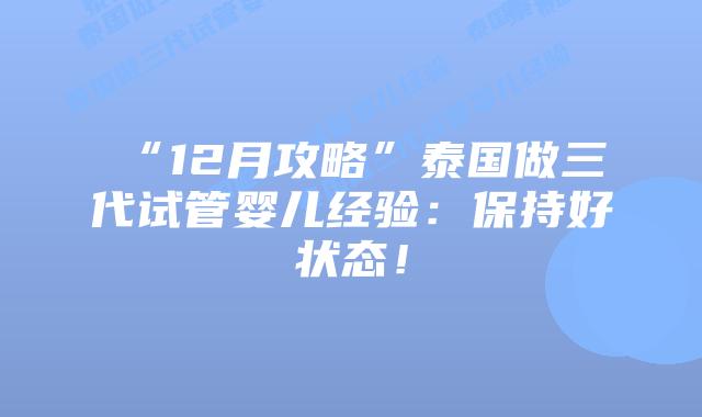 “12月攻略”泰国做三代试管婴儿经验：保持好状态！