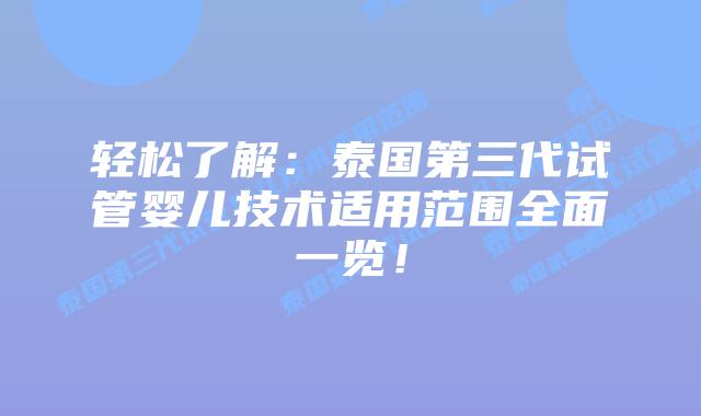 轻松了解:泰国第三代试管婴儿技术适用范围全面一览!