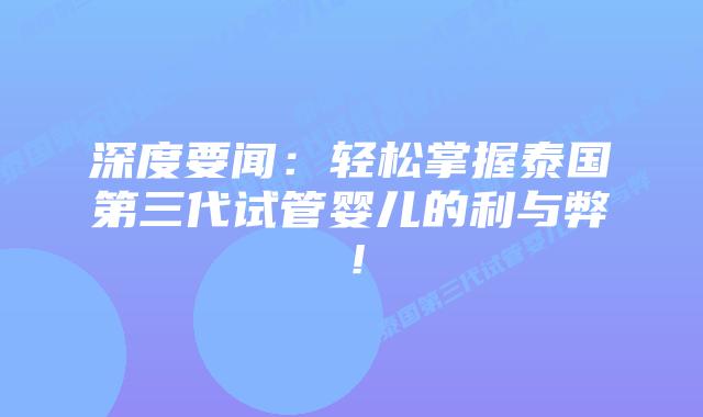 深度要闻:轻松掌握泰国第三代试管婴儿的利与弊!
