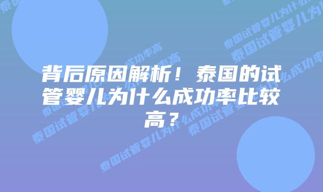 背后原因解析！泰国的试管婴儿为什么成功率比较高？