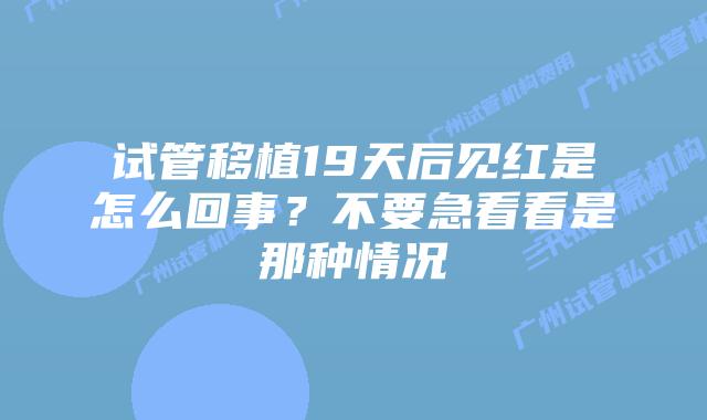 试管移植19天后见红是怎么回事？不要急看看是那种情况
