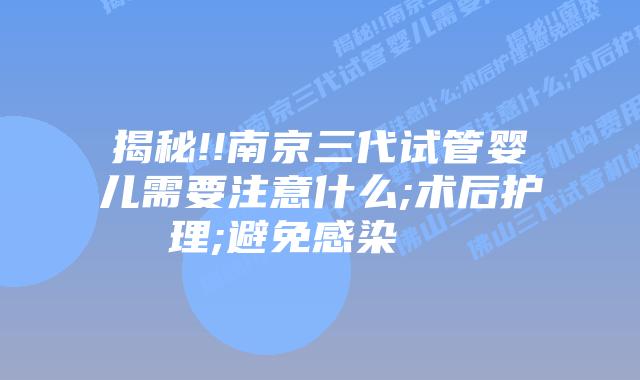 揭秘!!南京三代试管婴儿需要注意什么;术后护理;避免感染