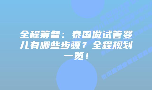 全程筹备:泰国做试管婴儿有哪些步骤?全程规划一览!