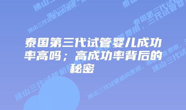 泰国第三代试管婴儿成功率高吗;高成功率背后的秘密