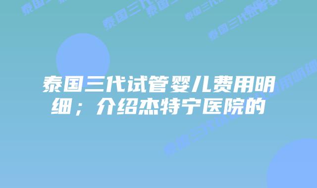 泰国三代试管婴儿费用明细;介绍杰特宁医院的