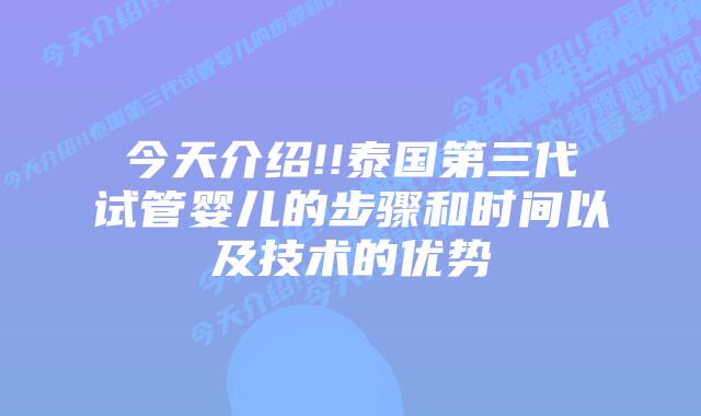 今天介绍!!泰国第三代试管婴儿的步骤和时间以及技术的优势