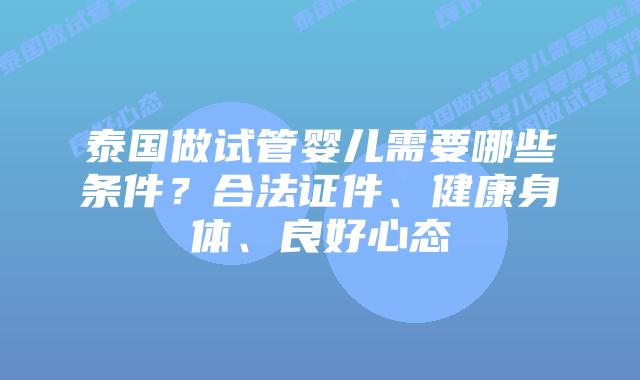 泰国做试管婴儿需要哪些条件?合法证件、健康身体、良好心态