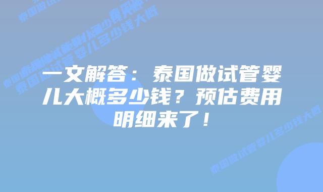 一文解答:泰国做试管婴儿大概多少钱?预估费用明细来了!