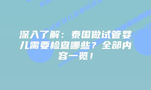 深入了解：泰国做试管婴儿需要检查哪些？全部内容一览！