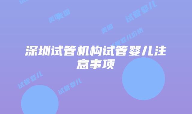 深圳试管机构试管婴儿注意事项