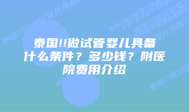 泰国!!做试管婴儿具备什么条件?多少钱?附医院费用介绍
