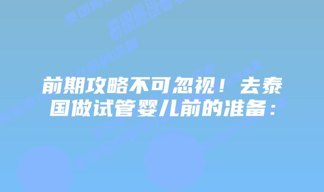 前期攻略不可忽视!去泰国做试管婴儿前的准备: