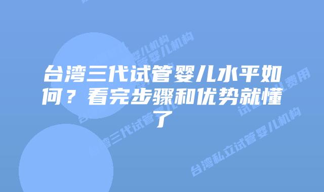 台湾三代试管婴儿水平如何？看完步骤和优势就懂了