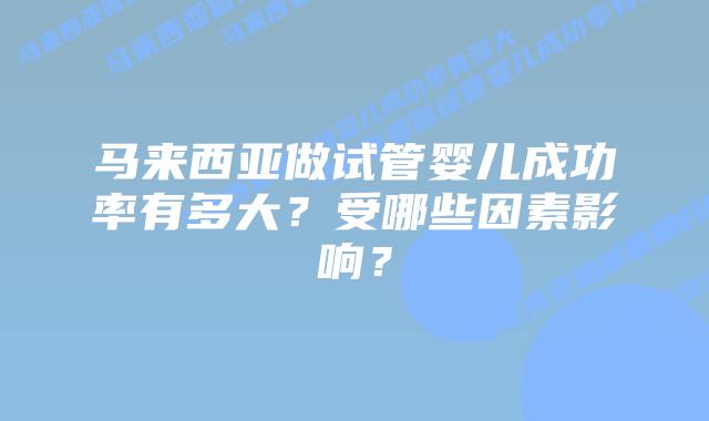 马来西亚做试管婴儿成功率有多大?受哪些因素影响?