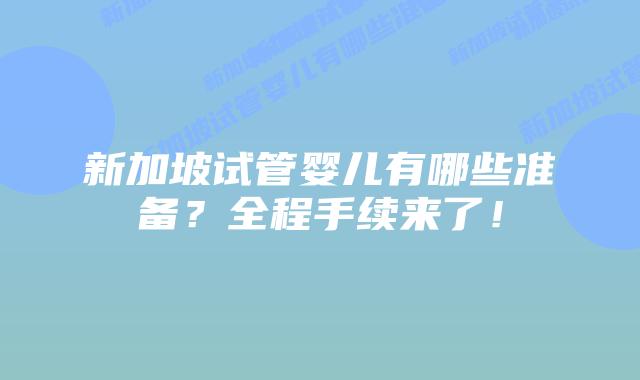 新加坡试管婴儿有哪些准备?全程手续来了!