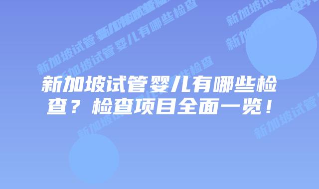新加坡试管婴儿有哪些检查?检查项目全面一览!