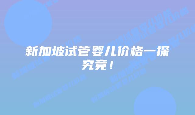 新加坡试管婴儿价格一探究竟!