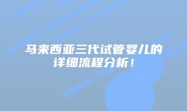 马来西亚三代试管婴儿的详细流程分析！