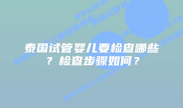 泰国试管婴儿要检查哪些?检查步骤如何?