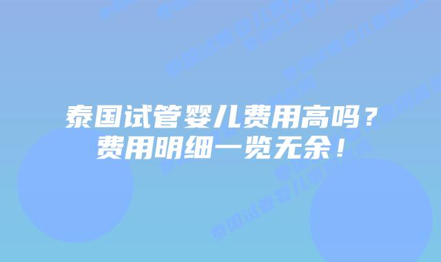 泰国试管婴儿费用高吗？费用明细一览无余！