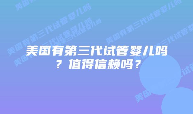 美国有第三代试管婴儿吗?值得信赖吗?
