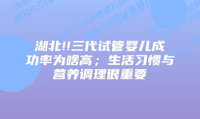 湖北!!三代试管婴儿成功率为啥高;生活习惯与营养调理很重要