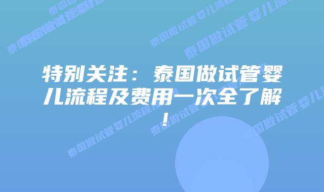 特别关注：泰国做试管婴儿流程及费用一次全了解！