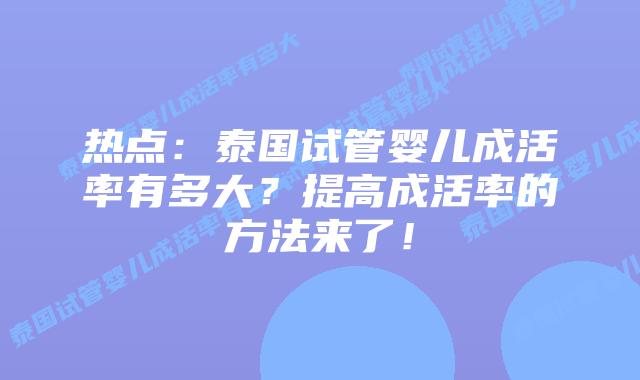 热点:泰国试管婴儿成活率有多大?提高成活率的方法来了!