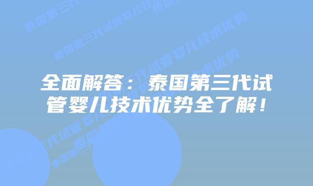 全面解答：泰国第三代试管婴儿技术优势全了解！