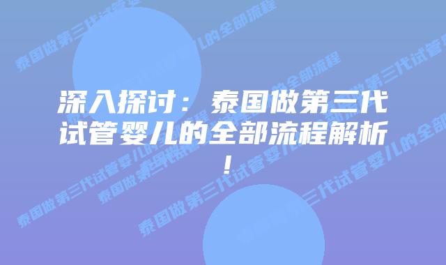 深入探讨:泰国做第三代试管婴儿的全部流程解析!